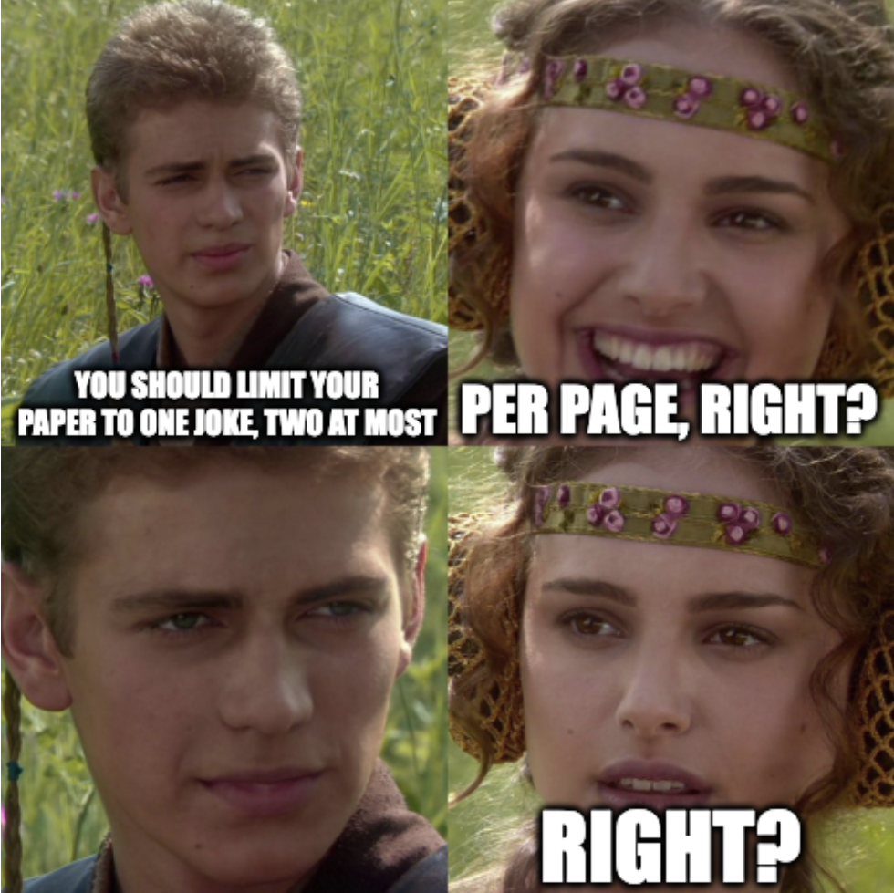Anakin: You should limit your paper to one joke, two at most. Padme: Per page, right? Pause. Right?