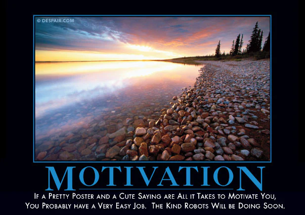 If a pretty poster and a cute saying are all it takes to motivate you, you probably have a very easy job. The kind robots will be doing soon.