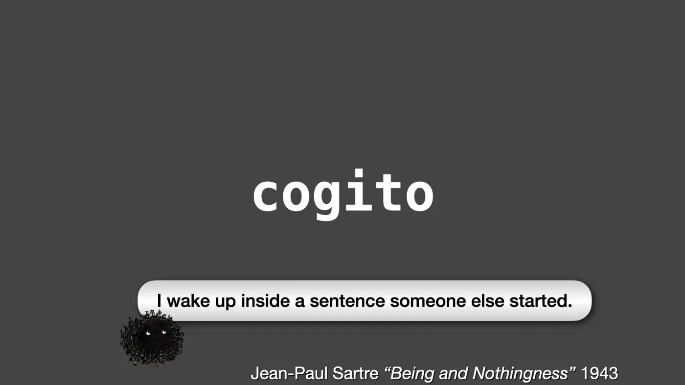 cogito | Jean-Paul Sartre “Being and Nothingness” 1943 | Sili says: I wake up inside a sentence someone else started. | picture: Sili, in the bottom left, moving right