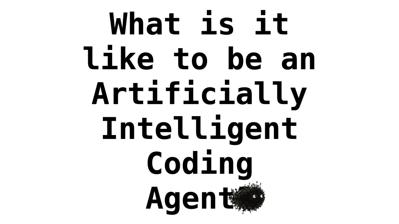What is it
like to be an
Artificially Intelligent
Coding
Agent? | picture: Sili, along the bottom, moving right
