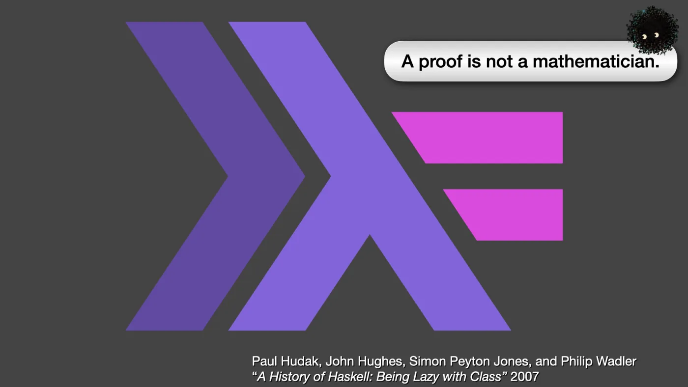 Paul Hudak, John Hughes, Simon Peyton Jones, and Philip Wadler
“A History of Haskell: Being Lazy with Class” 2007 | Sili says: A proof is not a mathematician. | picture: the Haskell logo: a violet lambda running into a double angle bracket, purple and magenta | picture: Sili, small in the distance, in the top right, rising