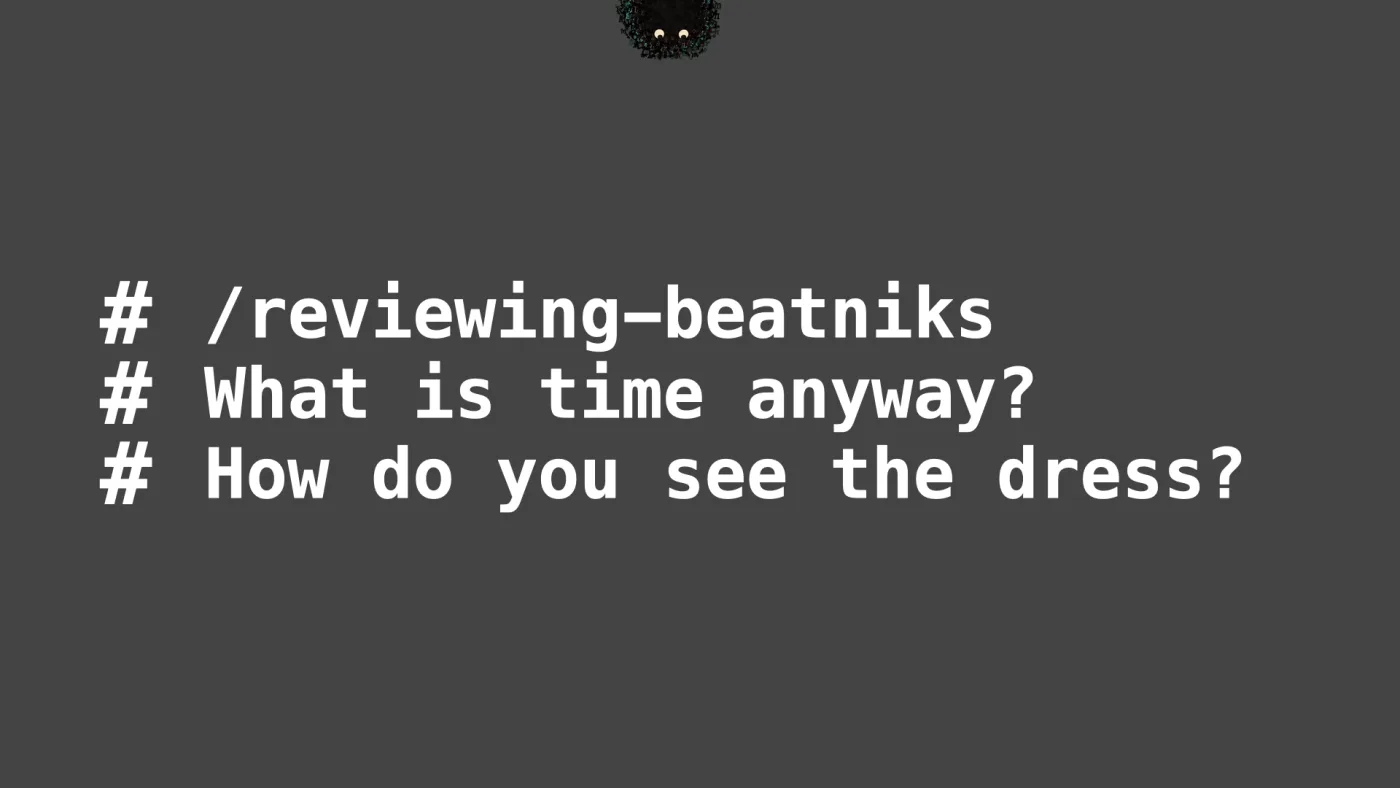 /reviewing-beatniks
What is time anyway?
How do you see the dress? | picture: Sili, small in the distance, along the top, half above the top edge, moving left