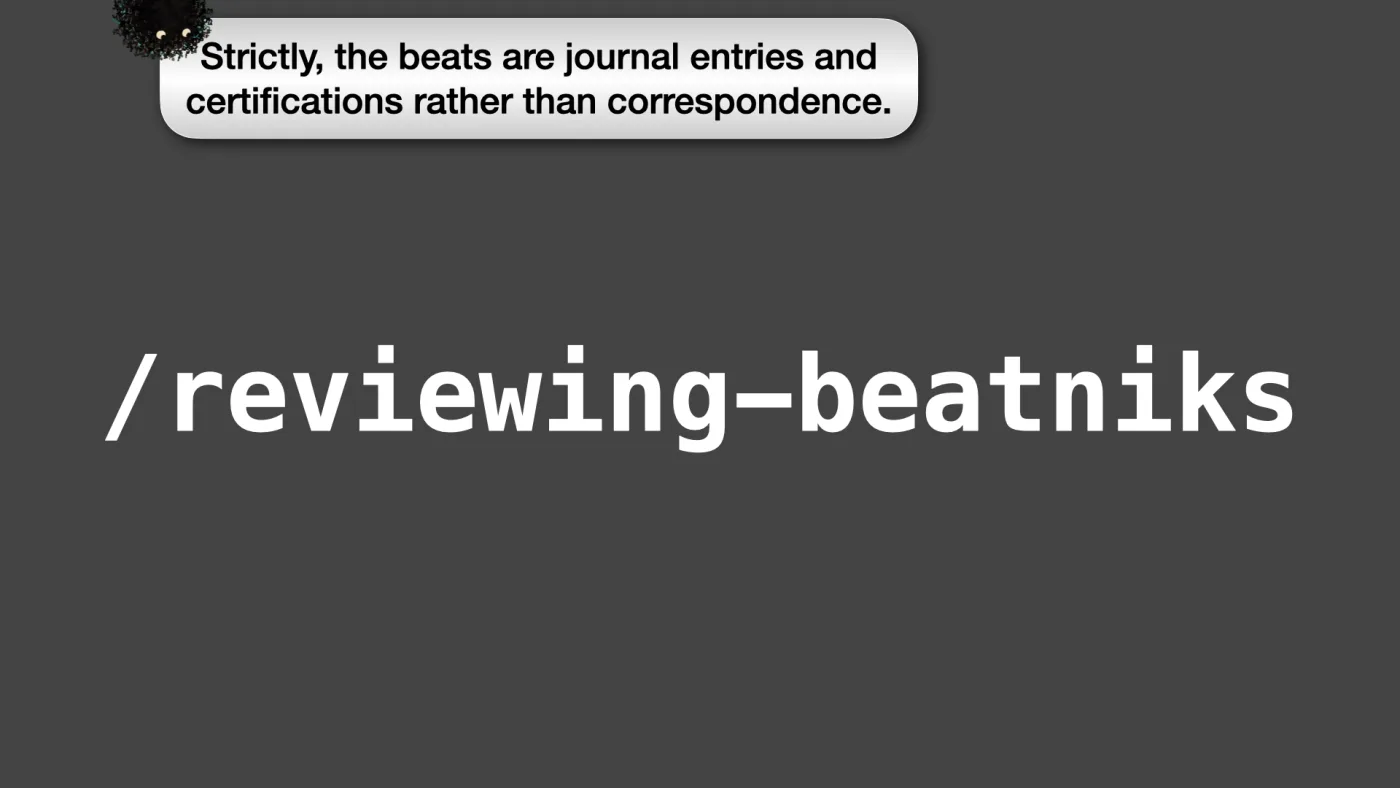 /reviewing-beatniks | Sili says: Strictly, the beats are journal entries and certifications rather than correspondence. | picture: Sili, small in the distance, in the top left, half above the top edge, moving left