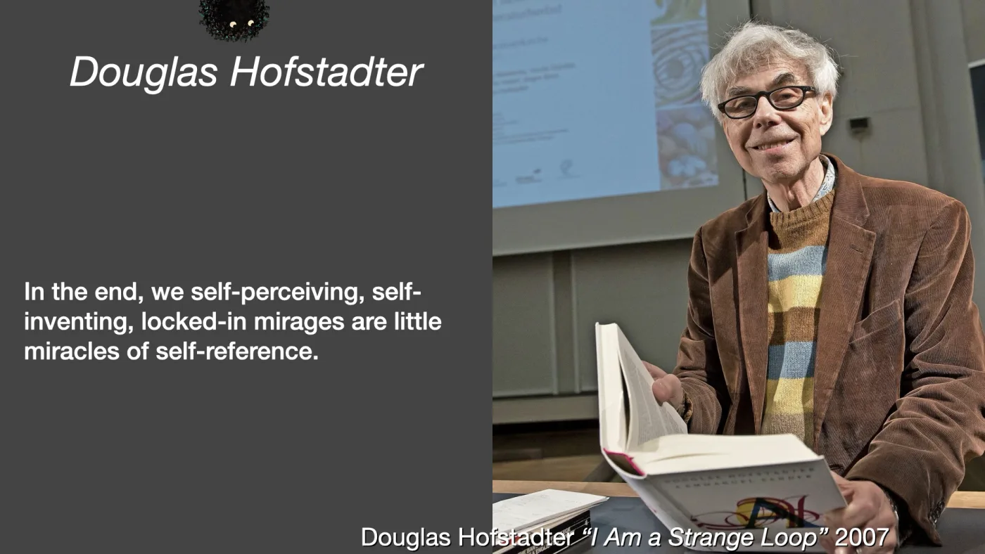 Douglas Hofstadter | In the end, we self-perceiving, self-inventing, locked-in mirages are little miracles of self-reference. | Douglas Hofstadter “I Am a Strange Loop” 2007 | picture: Douglas Hofstadter at a lectern with an open book in his hands, a projected slide glowing behind him | picture: Sili, small in the distance, in the top left, half above the top edge, moving right