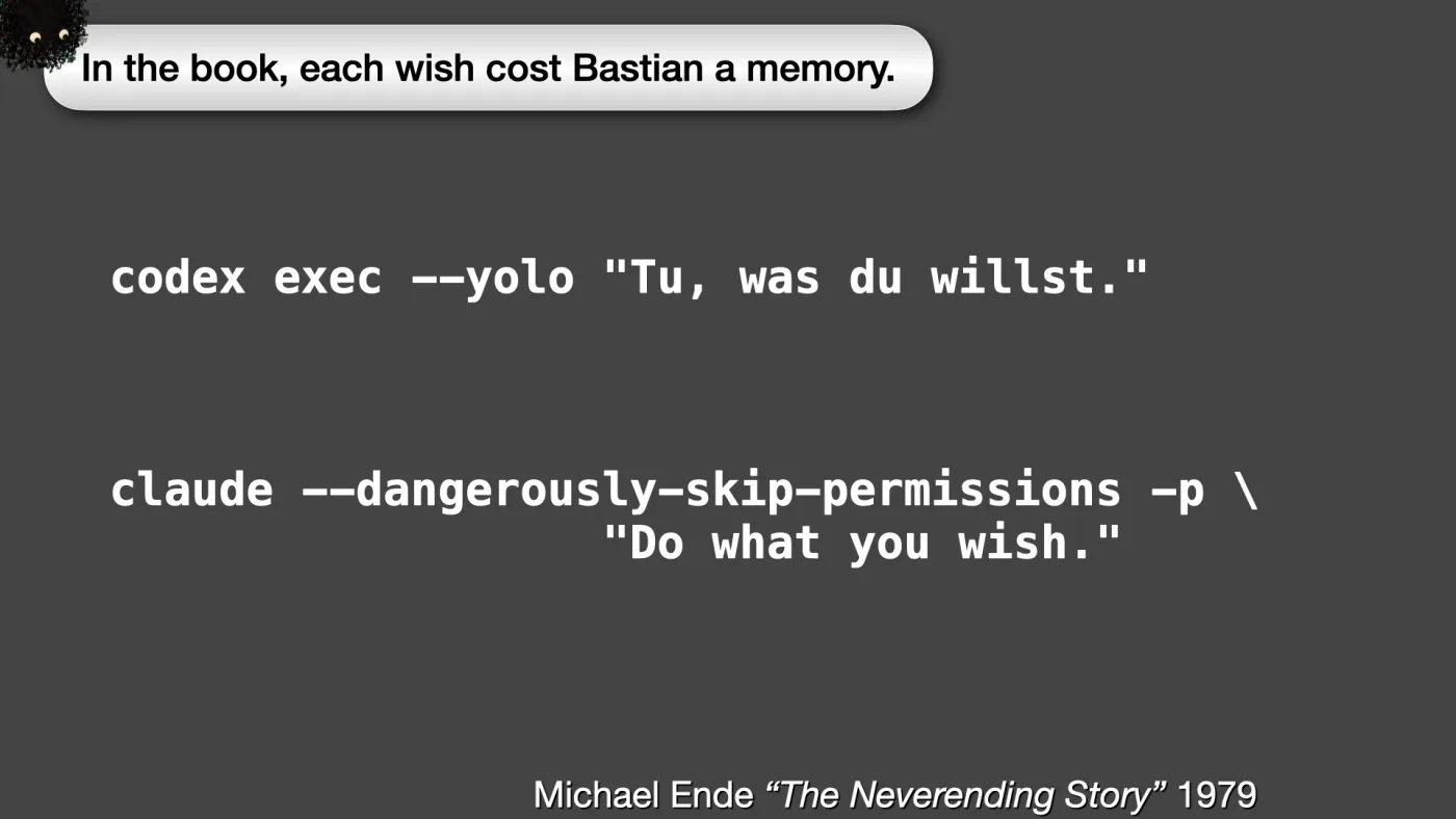 codex exec --yolo "Tu, was du willst."



claude --dangerously-skip-permissions -p \
"Do what you wish." | Michael Ende “The Neverending Story” 1979 | Sili says: In the book, each wish cost Bastian a memory. | picture: Sili, small in the distance, in the top left, half above the top edge, moving left